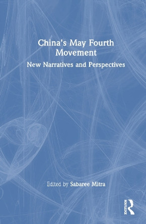 China's May Fourth Movement: New Narratives and Perspectives by Sabaree Mitra 9781032319568