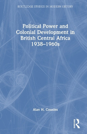 Political Power and Colonial Development in British Central Africa 1938-1960s by Alan Cousins 9781032320243