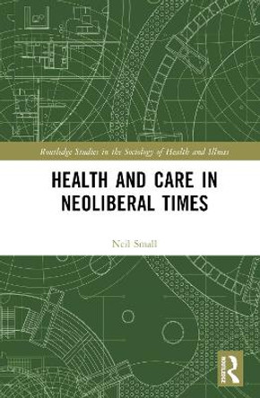 Health and Care in Neoliberal Times by NEIL SMALL 9781032365145