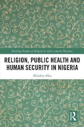 Religion, Public Health and Human Security in Nigeria by Abiodun Alao 9781032365206