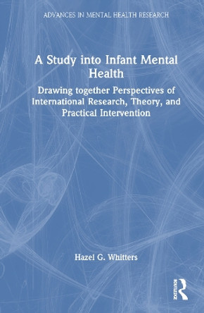 A Study into Infant Mental Health: Drawing together Perspectives of International Research, Theory, and Practical Intervention by Hazel G. Whitters 9781032414416