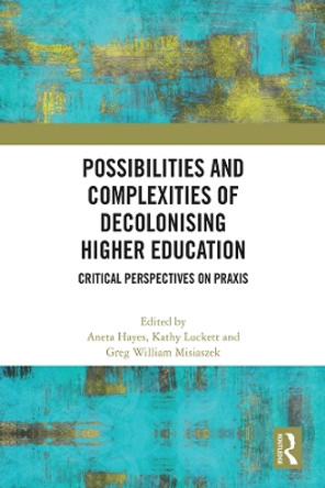 Possibilities and Complexities of Decolonising Higher Education: Critical Perspectives on Praxis by Aneta Hayes 9781032447629