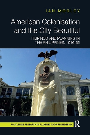 American Colonisation and the City Beautiful: Filipinos and Planning in the Philippines, 1916-35 by Ian Morley 9781032475141