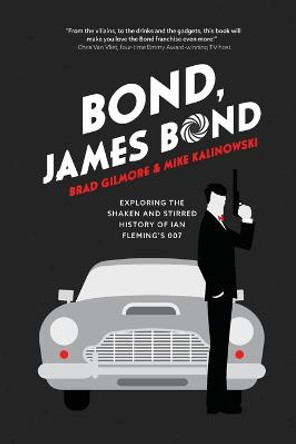 Bond, James Bond: Exploring the Shaken and Stirred History of Ian Fleming's 007 by Brad Gilmore