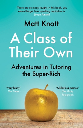 A Class of Their Own: Adventures in Tutoring the Super-Rich by Matthew Hammett Knott 9781398701908