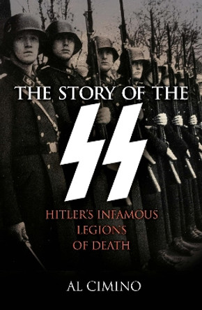 The Story of the SS: Hitler's Infamous Legions of Death by Al Cimino 9781398808164