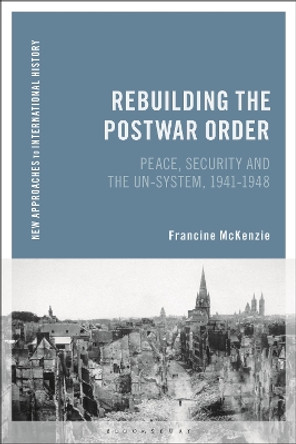 Rebuilding the Postwar Order: Peace, Security and the UN-System by Francine McKenzie 9781472531438