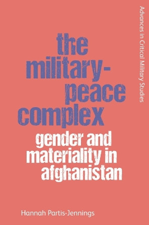 The Military-Peace Complex: Gender and Materiality in Afghanistan by Hannah Partis-Jennings 9781474453332