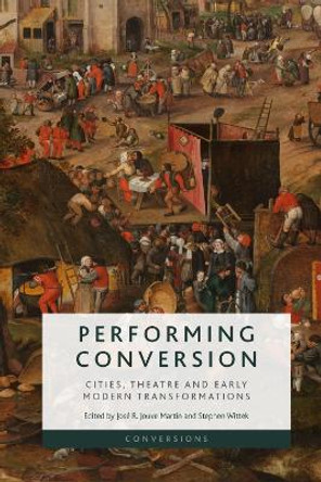 Performing Conversion: Cities, Theatre and Early Modern Transformations by Jose R. Jouve Martin 9781474482738