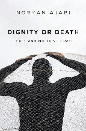 Dignity or Death – Ethics and Politics of Race by N Ajari 9781509548651