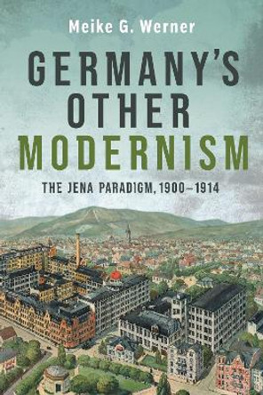 Germany's Other Modernism: The Jena Paradigm, 1900-1914 by Dr. Meike G. Werner 9781640141391