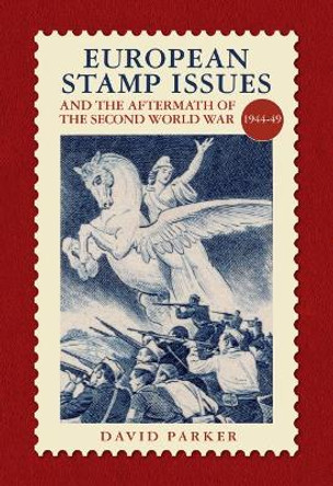 European Stamp Issue and the Aftermath of the Second World War: 1944-1949 by David Parker 9780857043580