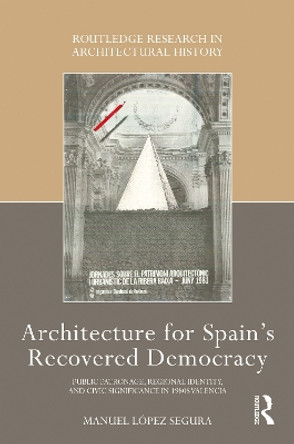 Architecture for Spain's Recovered Democracy: Public Patronage, Regional Identity, and Civic Significance in 1980s Valencia by Manuel López Segura 9781032347462