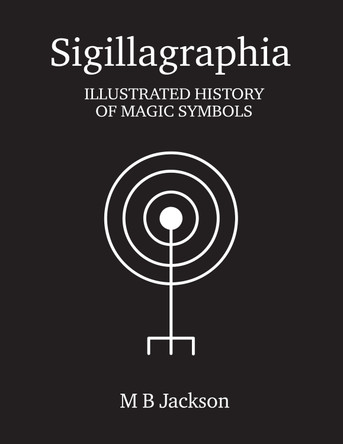 Sigillagraphia: Illustrated Guide to Magic Symbols by Mark Jackson 9781915580047