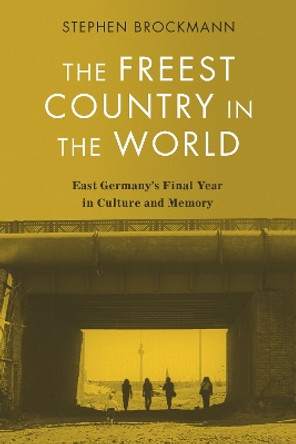 The Freest Country in the World: East Germany's Final Year in Culture and Memory by Professor Stephen Brockmann 9781640141544