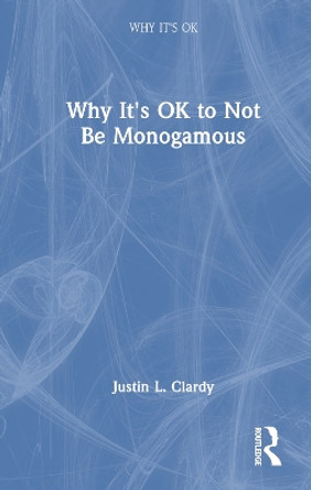 Why It's OK to Not Be Monogamous by Justin L. Clardy 9781032450193