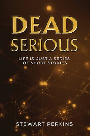 Dead Serious: Life is just a series of short stories by Stewart Perkins 9781398488229