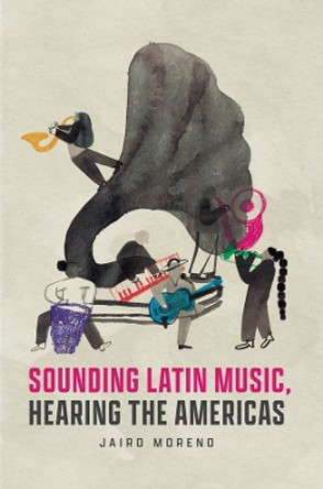 Sounding Latin Music, Hearing the Americas by Jairo Moreno 9780226825687