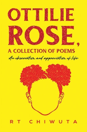 Ottilie Rose, A Collection of Poems: An Observation and Appreciation of Life by RT Chiwuta 9781398485075