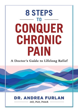 8 Steps to Conquer Chronic Pain: A Doctor's Guide to Lifelong Relief by Andrea Furlan 9780778807117