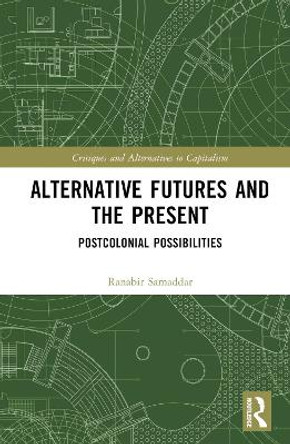 Alternative Futures and the Present: Postcolonial Possibilities by Ranabir Samaddar 9781032404813