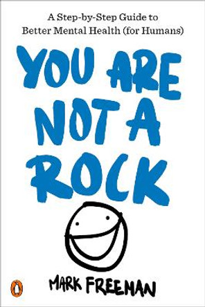 You Are Not a Rock: A Step-By-Step Guide to Better Mental Health (for Humans) by Professor of Psychology Mark Freeman