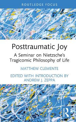 Posttraumatic Joy: A Seminar on Nietzsche's Tragicomic Philosophy of Life Matthew Clemente 9781032391960
