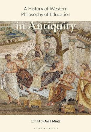 A History of Western Philosophy of Education in Antiquity by Avi I. Mintz 9781350365865