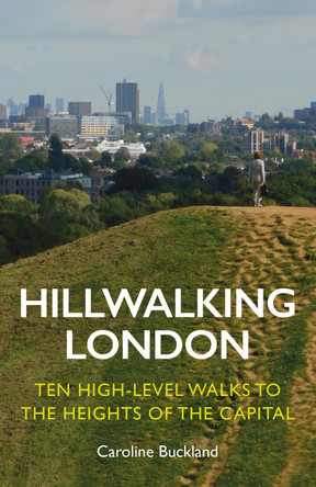 Hillwalking London: Ten High-level Walks to the Heights of the Capital by Caroline Buckland 9781838405175