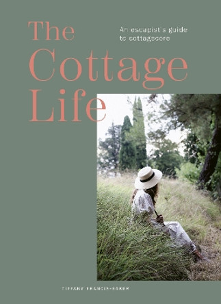 The Cottage Life: An escapist's guide to cottagecore by Tiffany Francis-Baker 9780711283190