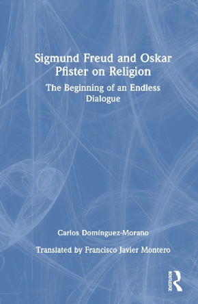 Sigmund Freud and Oskar Pfister on Religion: The Beginning of an Endless Dialogue by Carlos Domínguez-Morano 9781032482637