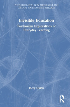 Invisible Education: Posthuman Explorations of Everyday Learning by Jocey Quinn 9781032021034