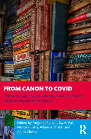 From Canon to Covid: Transforming English Literary Studies in India. Essays in Honour of GJV Prasad by Angelie Multani 9781032508436