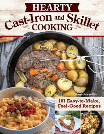 Hearty Cast-Iron and Skillet Cooking: 101 Easy-to-Make, Feel-Good Recipes by Anne Schaeffer 9781497103863