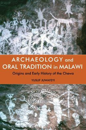 Archaeology and Oral Tradition in Malawi: Origins and Early History of the Chewa by Yusuf M. Juwayeyi 9781847013507