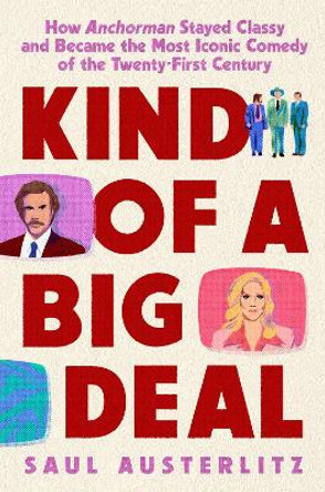 Kind Of A Big Deal: How Anchorman Stayed Classy and Became the Most Iconic Comedy of the Twenty-First Century by Saul Austerlitz 9780593186848