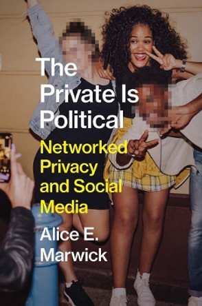 The Private Is Political: Networked Privacy and Social Media by Alice E. Marwick 9780300229622