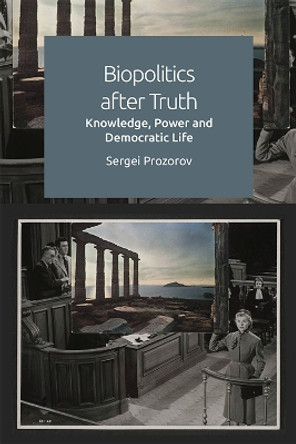 Biopolitics After Truth: Knowledge, Power and Democratic Life by Sergei Prozorov 9781474485791