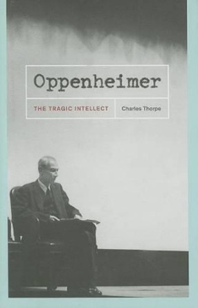 Oppenheimer: The Tragic Intellect by Charles Thorpe 9780226798455