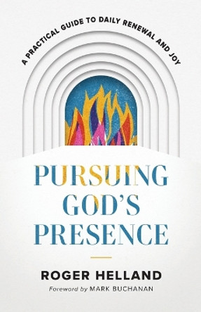 Pursuing God`s Presence – A Practical Guide to Daily Renewal and Joy by Roger Helland 9780800763275