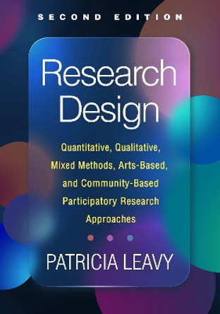 Research Design: Quantitative, Qualitative, Mixed Methods, Arts-Based, and Community-Based Participatory Research Approaches by Patricia Leavy 9781462550883