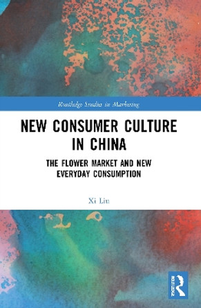 New Consumer Culture in China: The Flower Market and New Everyday Consumption by Xi Liu 9781032036359