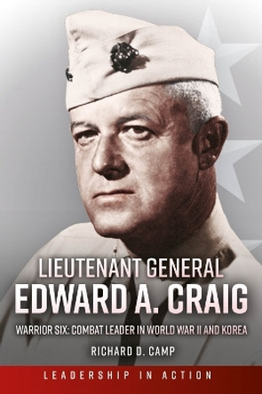 Lieutenant General Edward A. Craig: Warrior Six: Combat Leader in World War II and Korea by Colonel Richard D. Camp USMC (Ret) 9781636242361