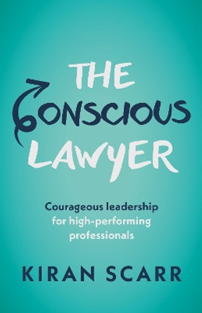 The Conscious Lawyer: Courageous leadership for high-performing professionals by Kiran Scarr 9781788604437