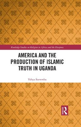 America and the Production of Islamic Truth in Uganda by Yahya Sseremba 9781032412085