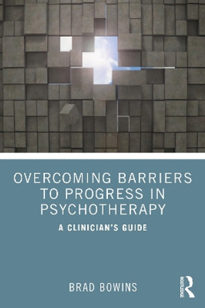 Overcoming Barriers to Progress in Psychotherapy: A Clinician's Guide by Brad Bowins 9781032444536