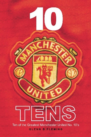 10 Manchester United Tens: Ten of the Greatest Manchester United No. 10's by Glenn B Fleming 9781912587940