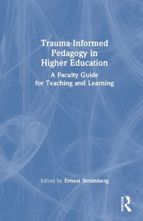 Trauma-Informed Pedagogy in Higher Education: A Faculty Guide for Teaching and Learning by Ernest Stromberg 9781032185064