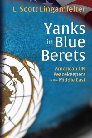 Yanks in Blue Berets: American UN Peacekeepers in the Middle East by L. Scott Lingamfelter 9780813197630