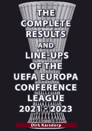 The Complete Results & Line-ups of the UEFA Europa Conference League 2021-2023 by Dirk Karsdorp 9781862235076